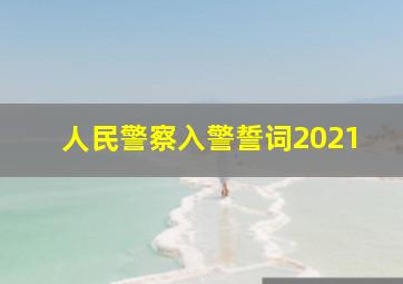 人民警察入警誓词2021