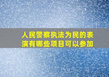 人民警察执法为民的表演有哪些项目可以参加