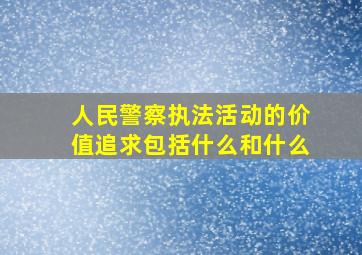 人民警察执法活动的价值追求包括什么和什么