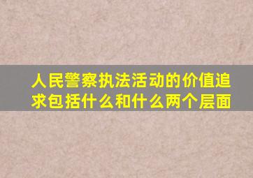 人民警察执法活动的价值追求包括什么和什么两个层面