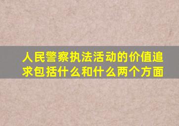 人民警察执法活动的价值追求包括什么和什么两个方面