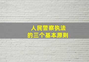 人民警察执法的三个基本原则