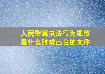 人民警察执法行为规范是什么时候出台的文件