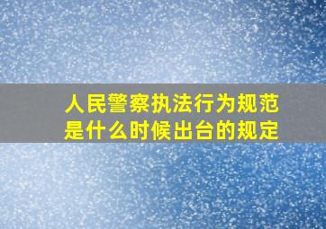 人民警察执法行为规范是什么时候出台的规定