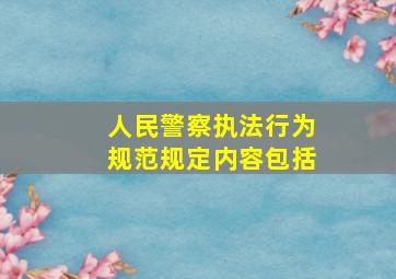 人民警察执法行为规范规定内容包括