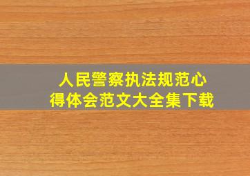 人民警察执法规范心得体会范文大全集下载