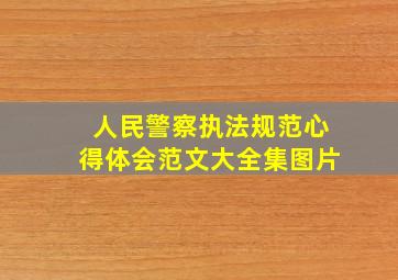 人民警察执法规范心得体会范文大全集图片