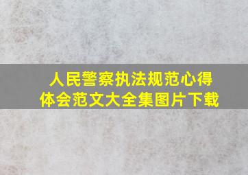 人民警察执法规范心得体会范文大全集图片下载