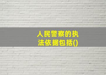 人民警察的执法依据包括()