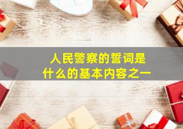 人民警察的誓词是什么的基本内容之一