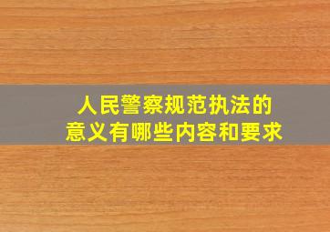 人民警察规范执法的意义有哪些内容和要求