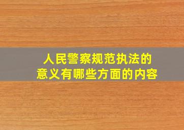 人民警察规范执法的意义有哪些方面的内容