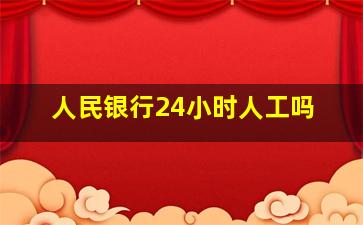 人民银行24小时人工吗