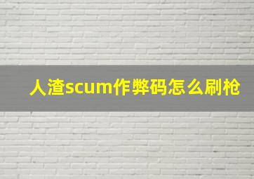 人渣scum作弊码怎么刷枪