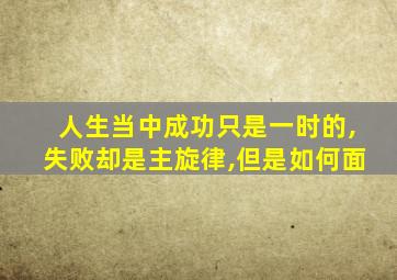 人生当中成功只是一时的,失败却是主旋律,但是如何面