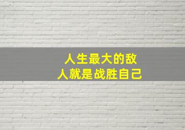 人生最大的敌人就是战胜自己