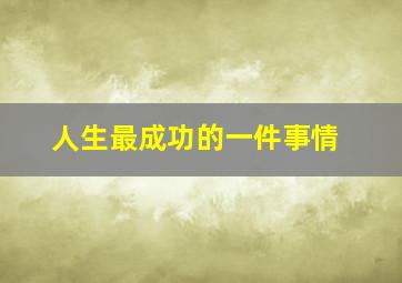 人生最成功的一件事情