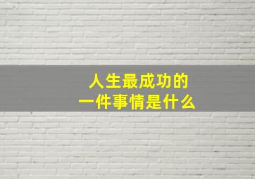 人生最成功的一件事情是什么