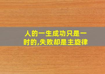 人的一生成功只是一时的,失败却是主旋律