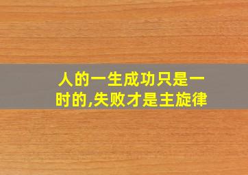 人的一生成功只是一时的,失败才是主旋律