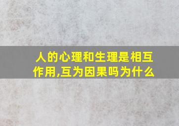 人的心理和生理是相互作用,互为因果吗为什么