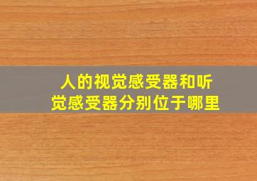 人的视觉感受器和听觉感受器分别位于哪里