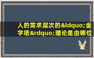 人的需求层次的“金字塔”理论是由哪位心理学家提出的