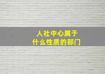 人社中心属于什么性质的部门