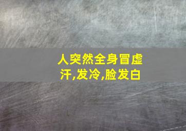 人突然全身冒虚汗,发冷,脸发白