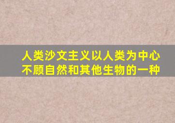 人类沙文主义以人类为中心不顾自然和其他生物的一种