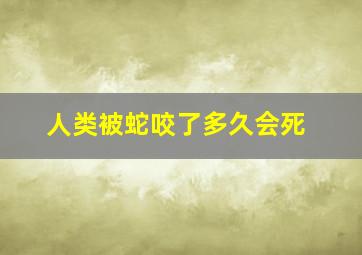 人类被蛇咬了多久会死