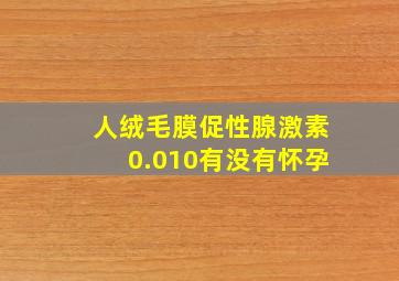 人绒毛膜促性腺激素0.010有没有怀孕