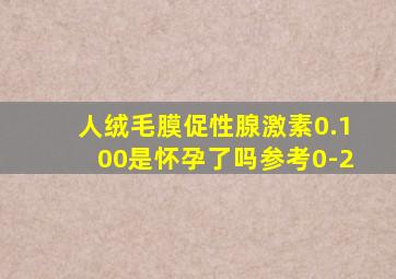 人绒毛膜促性腺激素0.100是怀孕了吗参考0-2