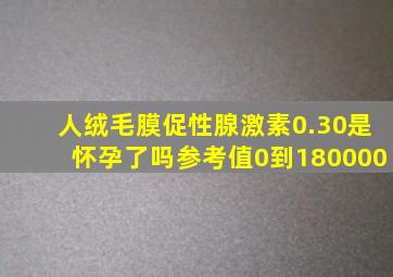 人绒毛膜促性腺激素0.30是怀孕了吗参考值0到180000