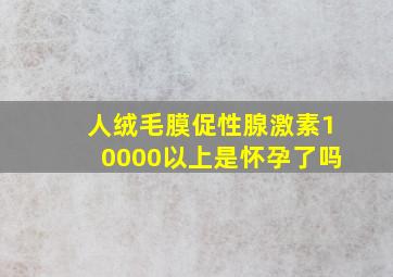 人绒毛膜促性腺激素10000以上是怀孕了吗