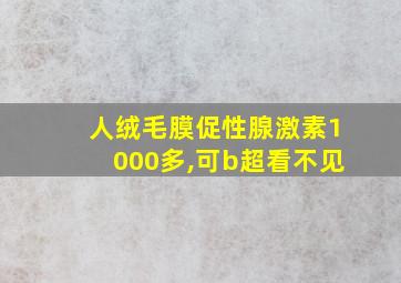 人绒毛膜促性腺激素1000多,可b超看不见