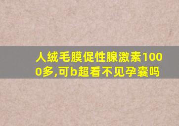 人绒毛膜促性腺激素1000多,可b超看不见孕囊吗