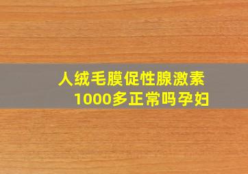 人绒毛膜促性腺激素1000多正常吗孕妇