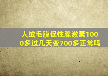 人绒毛膜促性腺激素1000多过几天变700多正常吗