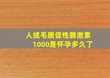 人绒毛膜促性腺激素1000是怀孕多久了