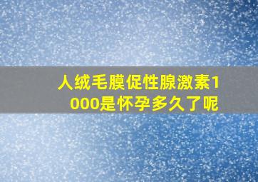 人绒毛膜促性腺激素1000是怀孕多久了呢