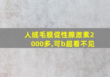 人绒毛膜促性腺激素2000多,可b超看不见