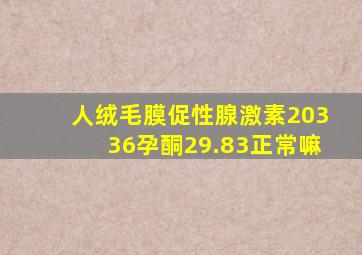 人绒毛膜促性腺激素20336孕酮29.83正常嘛