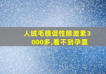 人绒毛膜促性腺激素3000多,看不到孕囊