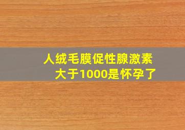 人绒毛膜促性腺激素大于1000是怀孕了