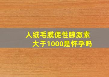 人绒毛膜促性腺激素大于1000是怀孕吗