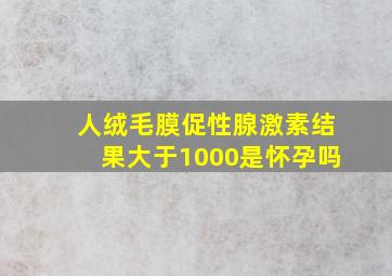 人绒毛膜促性腺激素结果大于1000是怀孕吗