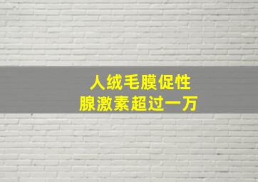 人绒毛膜促性腺激素超过一万