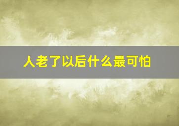 人老了以后什么最可怕