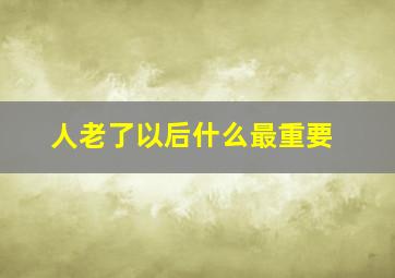 人老了以后什么最重要